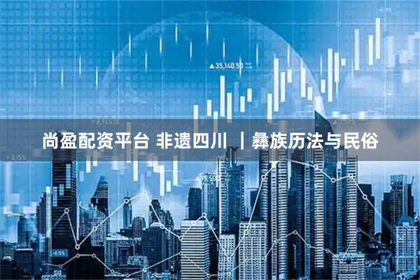 尚盈配资平台 非遗四川 |彝族历法与民俗