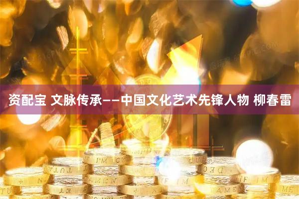 资配宝 文脉传承——中国文化艺术先锋人物 柳春雷