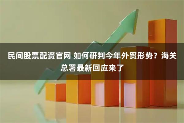 民间股票配资官网 如何研判今年外贸形势？海关总署最新回应来了