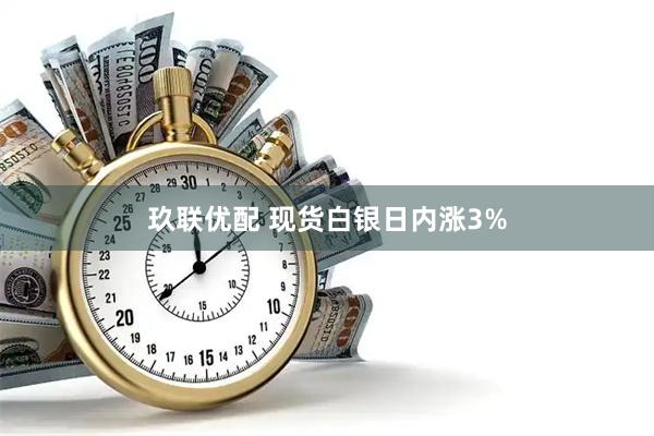 玖联优配 现货白银日内涨3%