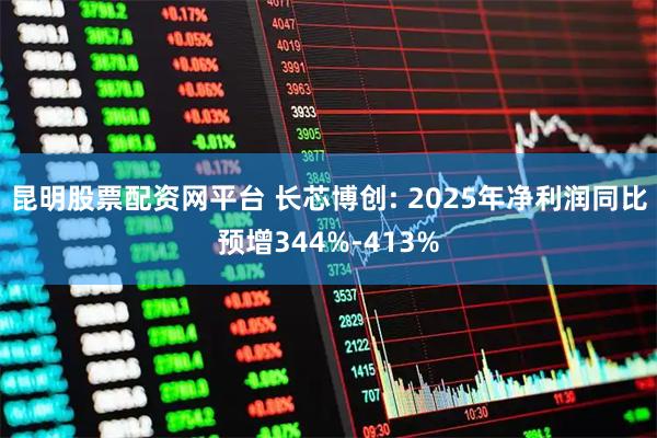 昆明股票配资网平台 长芯博创: 2025年净利润同比预增344%-413%