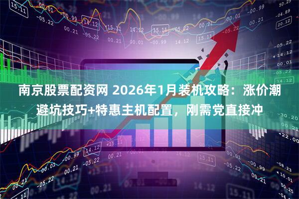 南京股票配资网 2026年1月装机攻略：涨价潮避坑技巧+特惠主机配置，刚需党直接冲