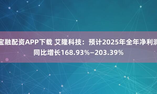 宝融配资APP下载 艾隆科技：预计2025年全年净利润同比增长168.93%—203.39%