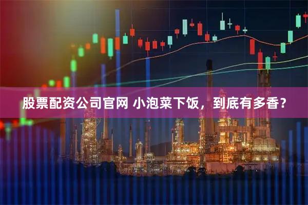 股票配资公司官网 小泡菜下饭，到底有多香？