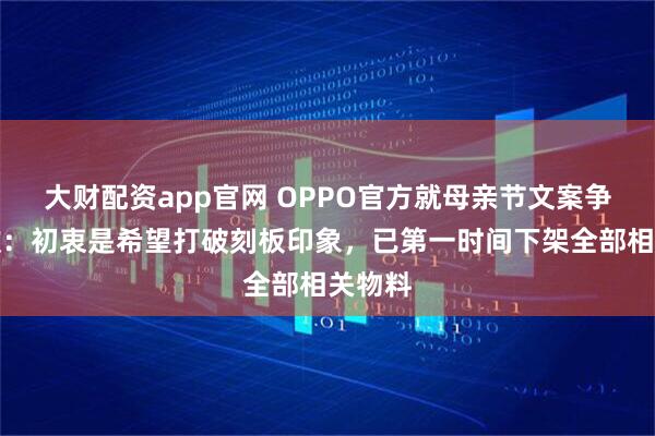大财配资app官网 OPPO官方就母亲节文案争议致歉：初衷是希望打破刻板印象，已第一时间下架全部相关物料
