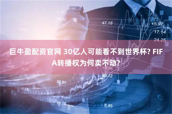 巨牛盈配资官网 30亿人可能看不到世界杯? FIFA转播权为何卖不动?